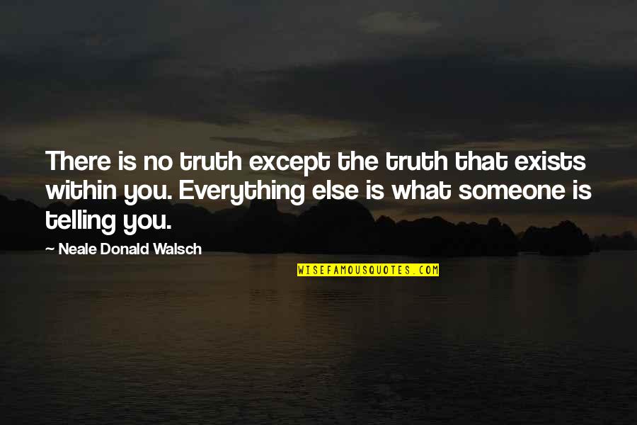 Someone Is There Quotes By Neale Donald Walsch: There is no truth except the truth that