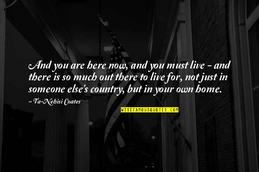 Someone Is There Quotes By Ta-Nehisi Coates: And you are here now, and you must