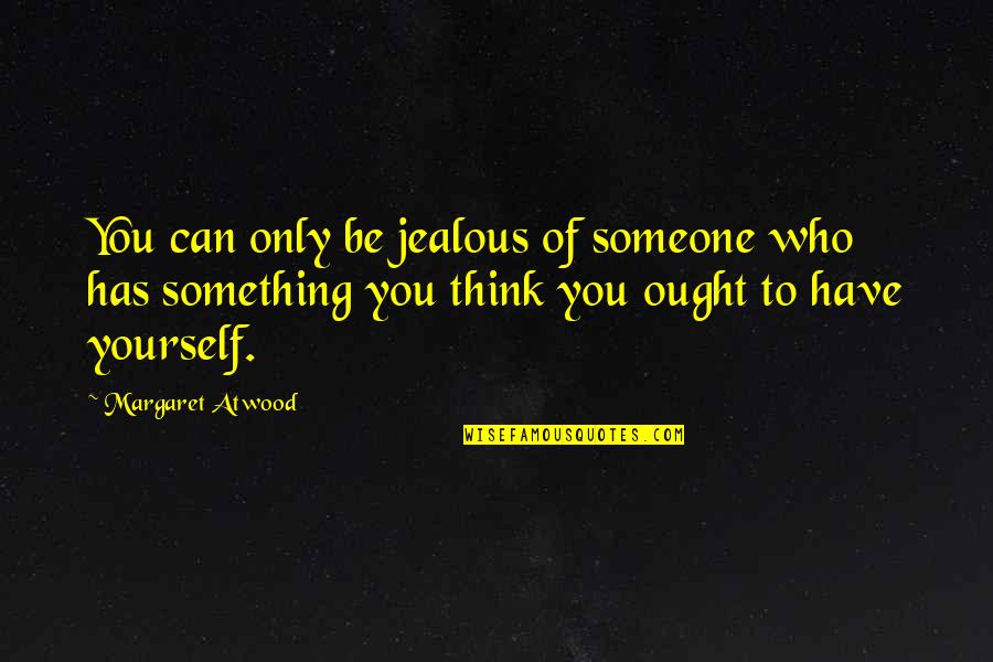 Someone Jealous Quotes By Margaret Atwood: You can only be jealous of someone who Someone Jealous Quotes By Margaret Atwood: You can only be jealous of someone who