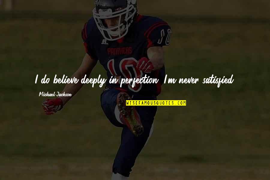 Someone Judging Your Life Quotes By Michael Jackson: I do believe deeply in perfection. I'm never Someone Judging Your Life Quotes By Michael Jackson: I do believe deeply in perfection. I'm never