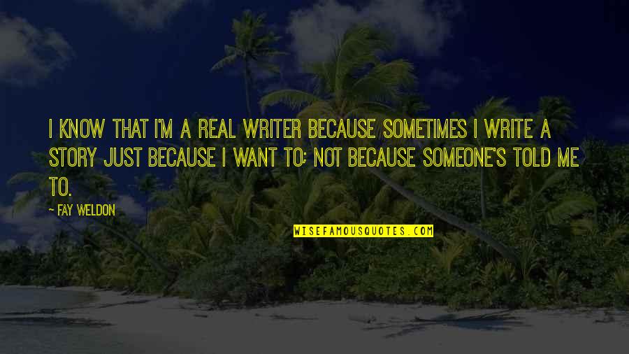 Someone Just Told Me Quotes By Fay Weldon: I know that I'm a real writer because