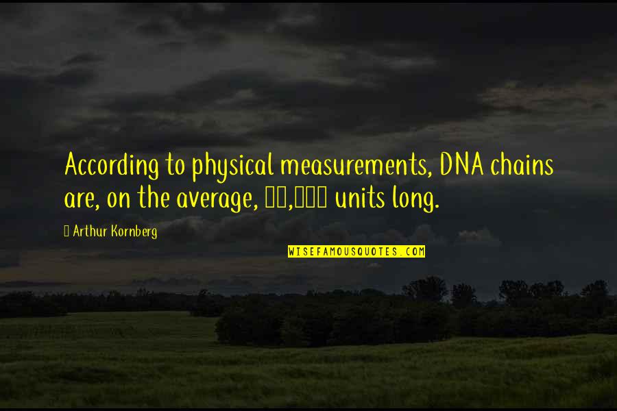 Someone Knows My Name Quotes By Arthur Kornberg: According to physical measurements, DNA chains are, on