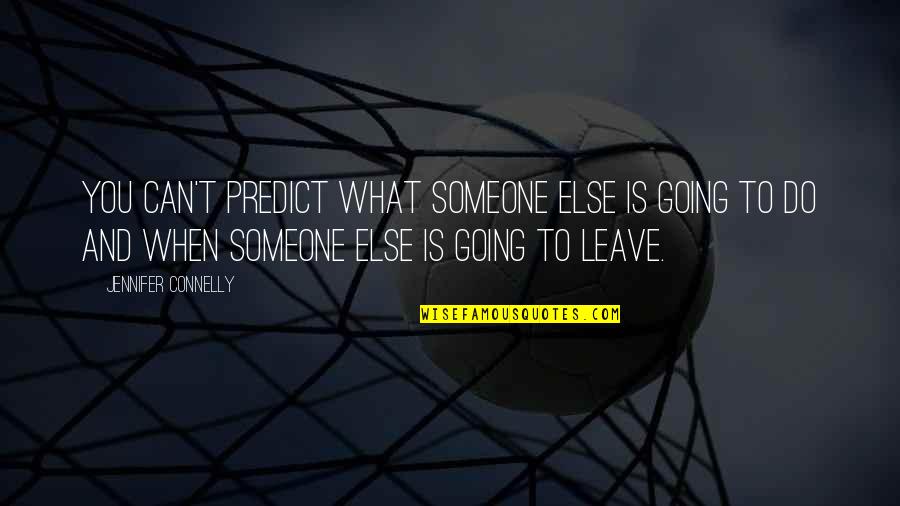 Someone Leave You Quotes By Jennifer Connelly: You can't predict what someone else is going