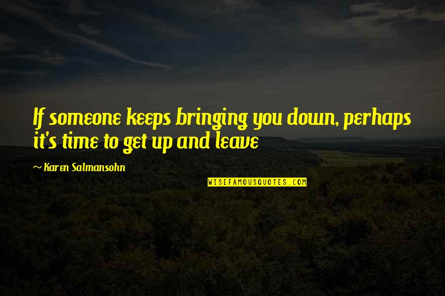 Someone Leave You Quotes By Karen Salmansohn: If someone keeps bringing you down, perhaps it's
