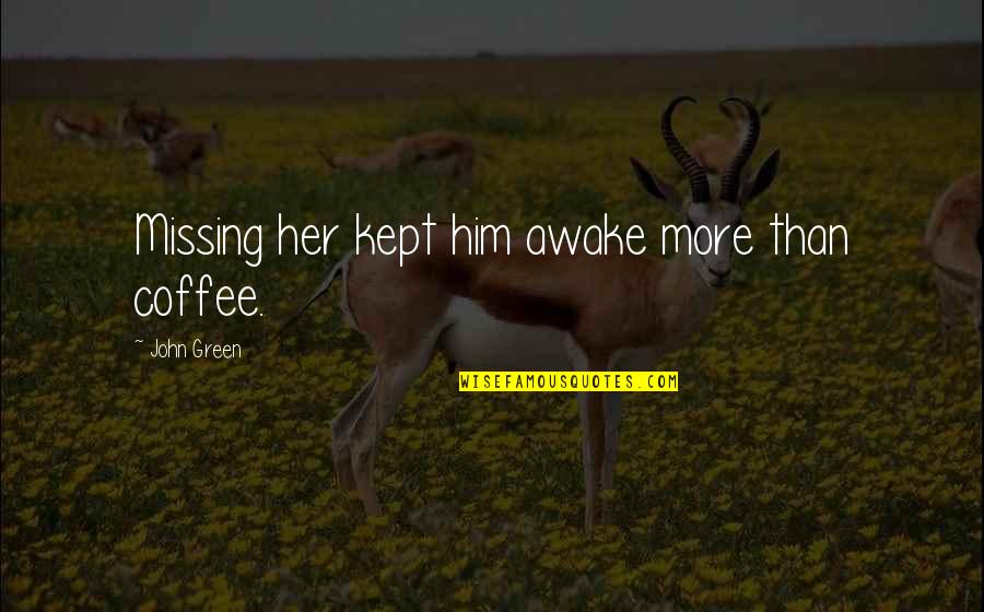 Someone Leaving For Another Job Quotes By John Green: Missing her kept him awake more than coffee.