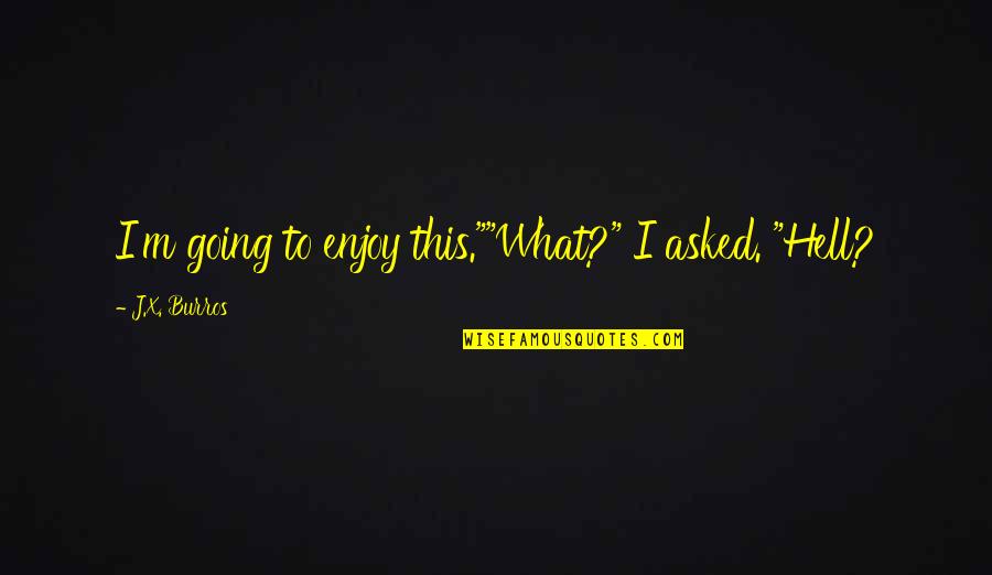 Someone Leaving For The Navy Quotes By J.X. Burros: I'm going to enjoy this.""What?" I asked. "Hell?