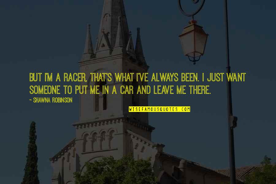 Someone Leaving Me Quotes By Shawna Robinson: But I'm a racer, that's what I've always Someone Leaving Me Quotes By Shawna Robinson: But I'm a racer, that's what I've always
