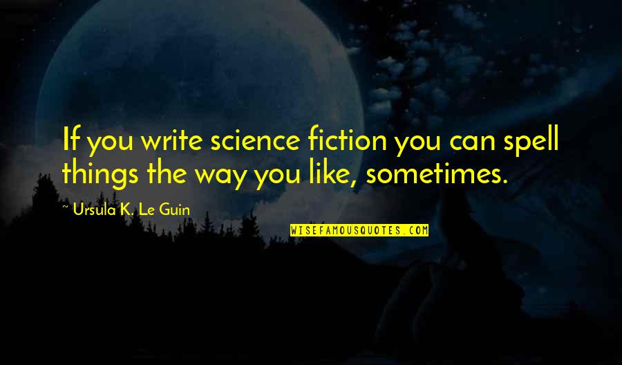 Someone Leaving To Travel Quotes By Ursula K. Le Guin: If you write science fiction you can spell