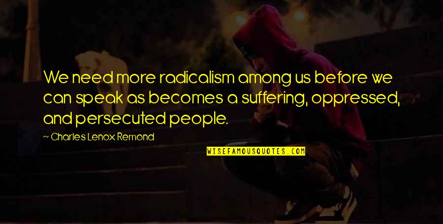 Someone Leaving You Behind Quotes By Charles Lenox Remond: We need more radicalism among us before we