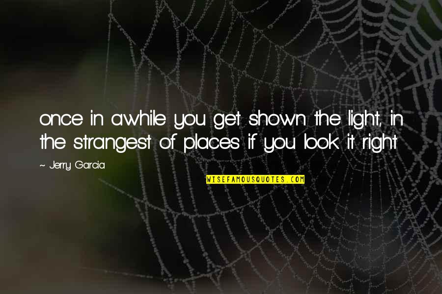 Someone Left Me Alone Quotes By Jerry Garcia: once in awhile you get shown the light,