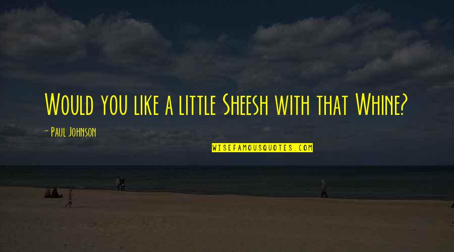 Someone Left Me Alone Quotes By Paul Johnson: Would you like a little Sheesh with that