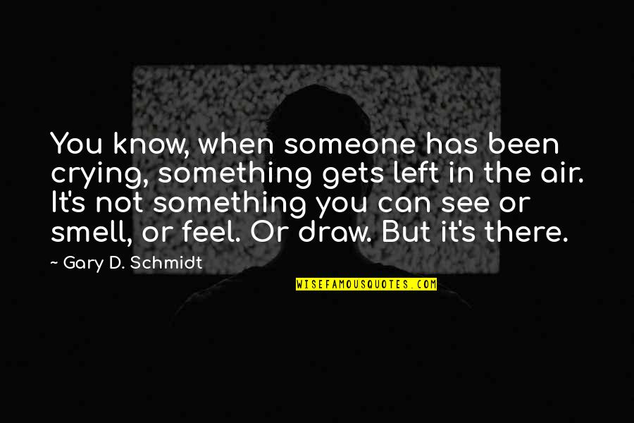 Someone Left Quotes By Gary D. Schmidt: You know, when someone has been crying, something