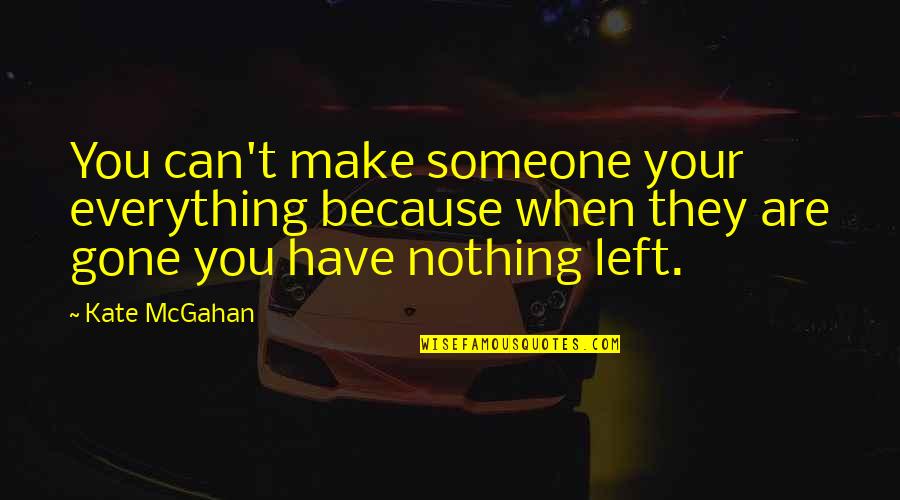 Someone Left Quotes By Kate McGahan: You can't make someone your everything because when