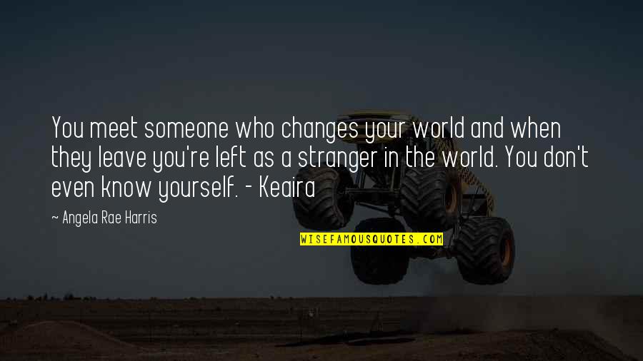 Someone Left You Quotes By Angela Rae Harris: You meet someone who changes your world and