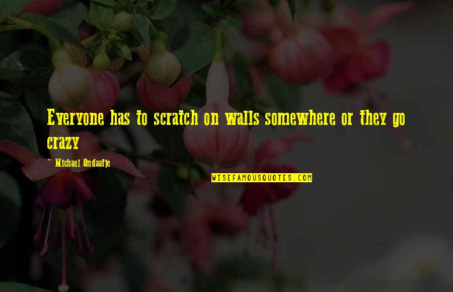 Someone Like Me Book Quotes By Michael Ondaatje: Everyone has to scratch on walls somewhere or