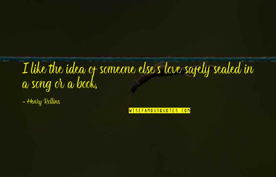 Someone Like You Book Quotes By Henry Rollins: I like the idea of someone else's love