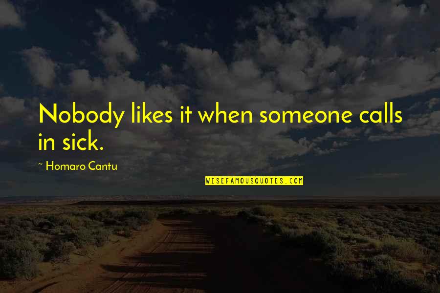 Someone Likes Quotes By Homaro Cantu: Nobody likes it when someone calls in sick.