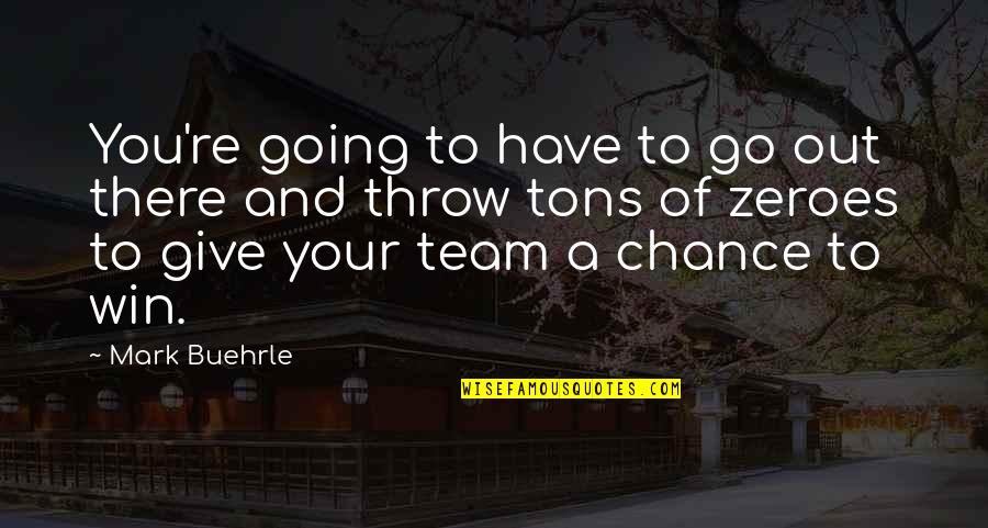 Someone Liking You But You Don Like Them Quotes By Mark Buehrle: You're going to have to go out there