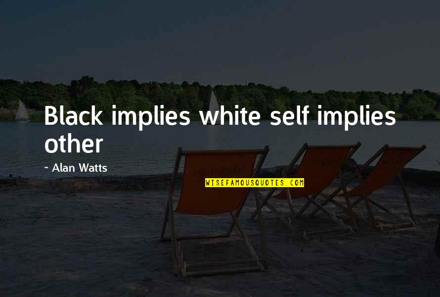 Someone Looking After You Quotes By Alan Watts: Black implies white self implies other Someone Looking After You Quotes By Alan Watts: Black implies white self implies other
