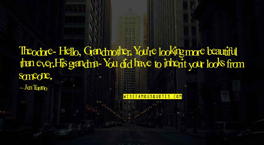 Someone Looking Beautiful Quotes By Jen Turano: Theodore- Hello, Grandmother. You're looking more beautiful than Someone Looking Beautiful Quotes By Jen Turano: Theodore- Hello, Grandmother. You're looking more beautiful than