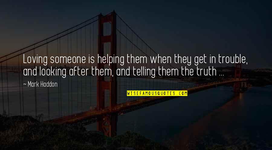 Someone Looking Out For You Quotes By Mark Haddon: Loving someone is helping them when they get Someone Looking Out For You Quotes By Mark Haddon: Loving someone is helping them when they get