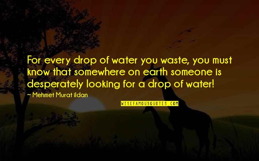 Someone Looking Out For You Quotes By Mehmet Murat Ildan: For every drop of water you waste, you Someone Looking Out For You Quotes By Mehmet Murat Ildan: For every drop of water you waste, you
