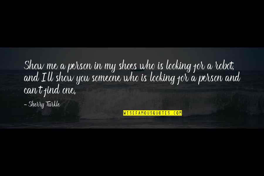 Someone Looking Out For You Quotes By Sherry Turkle: Show me a person in my shoes who