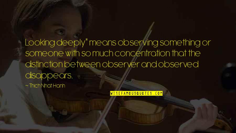Someone Looking Out For You Quotes By Thich Nhat Hanh: Looking deeply" means observing something or someone with Someone Looking Out For You Quotes By Thich Nhat Hanh: Looking deeply" means observing something or someone with