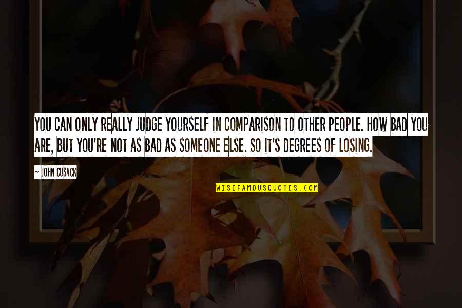 Someone Losing Quotes By John Cusack: You can only really judge yourself in comparison