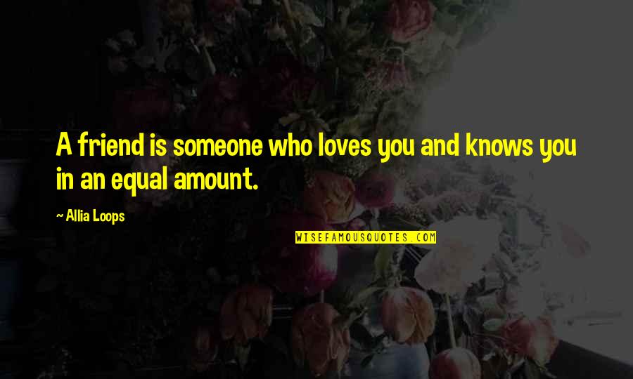 Someone Loves You Quotes By Allia Loops: A friend is someone who loves you and