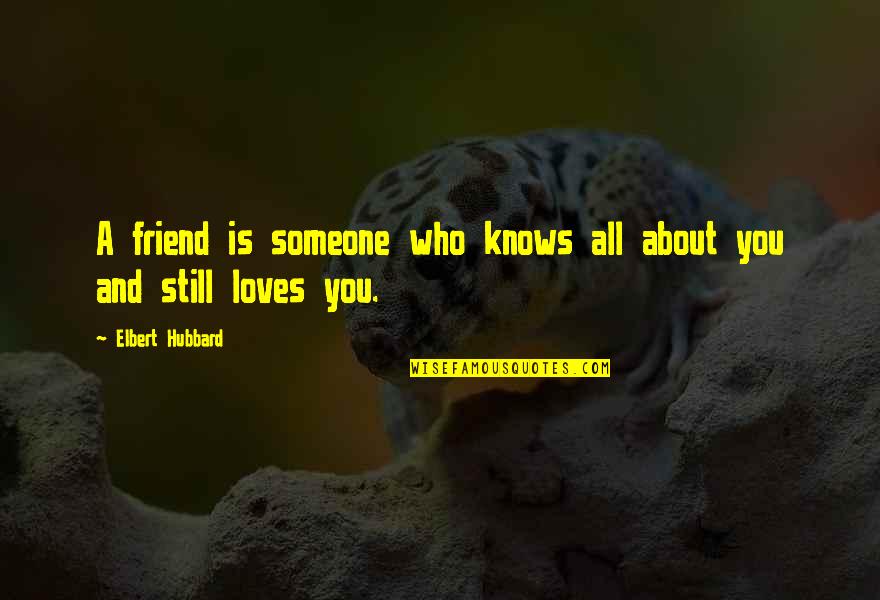 Someone Loves You Quotes By Elbert Hubbard: A friend is someone who knows all about