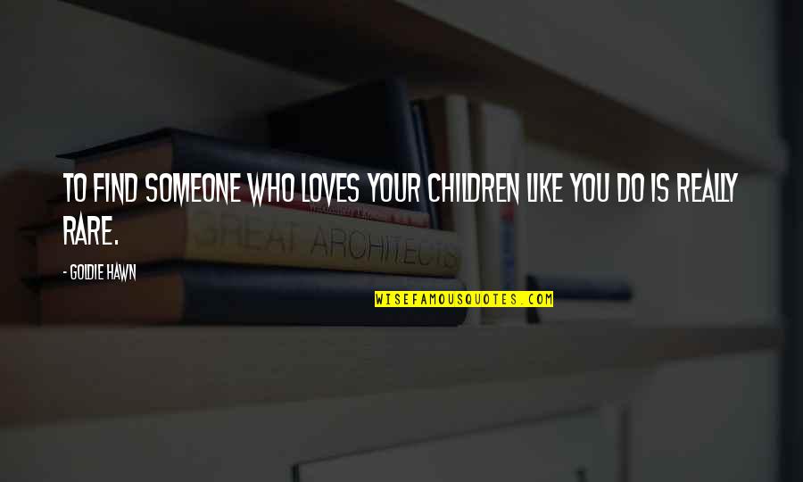 Someone Loves You Quotes By Goldie Hawn: To find someone who loves your children like