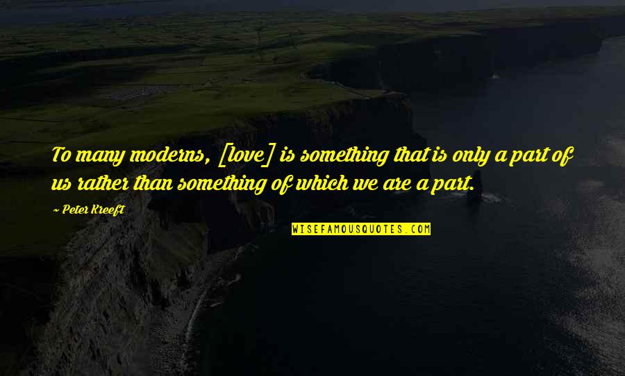 Someone Loving Someone Else Quotes By Peter Kreeft: To many moderns, [love] is something that is