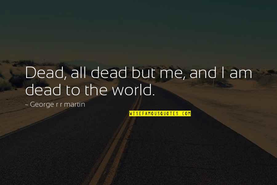 Someone Loving You At Your Worst Quotes By George R R Martin: Dead, all dead but me, and I am Someone Loving You At Your Worst Quotes By George R R Martin: Dead, all dead but me, and I am