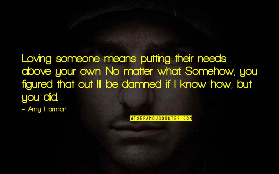 Someone Loving You No Matter What Quotes By Amy Harmon: Loving someone means putting their needs above your Someone Loving You No Matter What Quotes By Amy Harmon: Loving someone means putting their needs above your