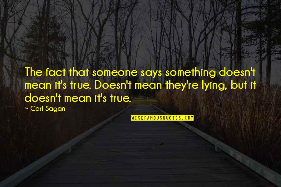 Someone Lying Quotes By Carl Sagan: The fact that someone says something doesn't mean