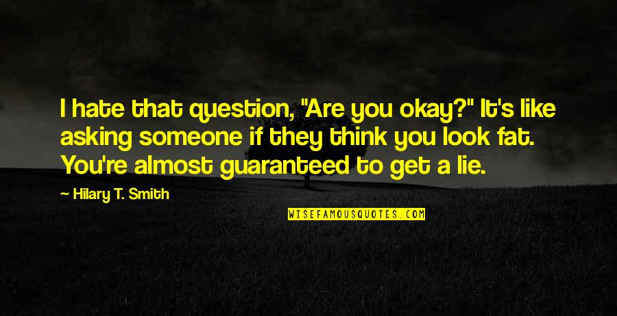 Someone Lying Quotes By Hilary T. Smith: I hate that question, "Are you okay?" It's Someone Lying Quotes By Hilary T. Smith: I hate that question, "Are you okay?" It's