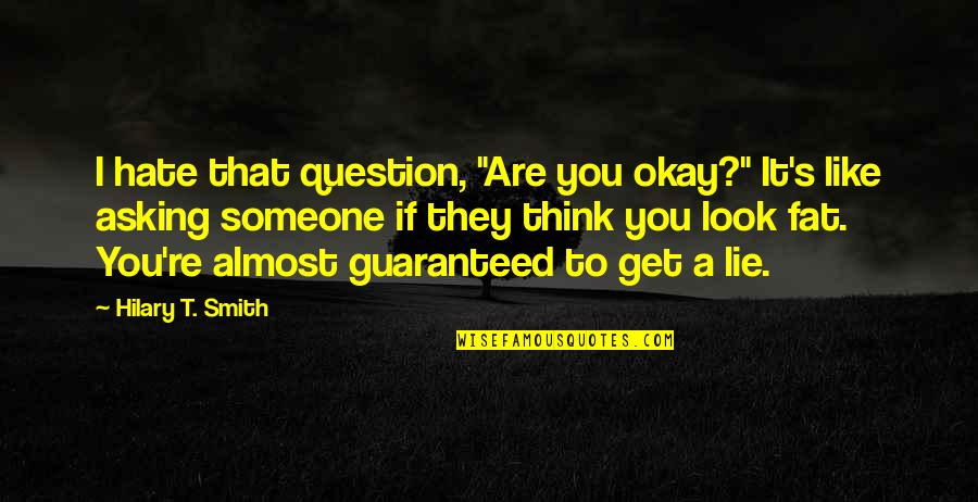 Someone Lying Quotes By Hilary T. Smith: I hate that question, "Are you okay?" It's