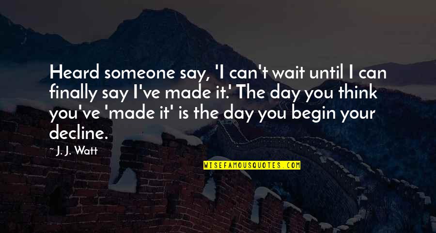 Someone Made My Day Quotes By J. J. Watt: Heard someone say, 'I can't wait until I Someone Made My Day Quotes By J. J. Watt: Heard someone say, 'I can't wait until I