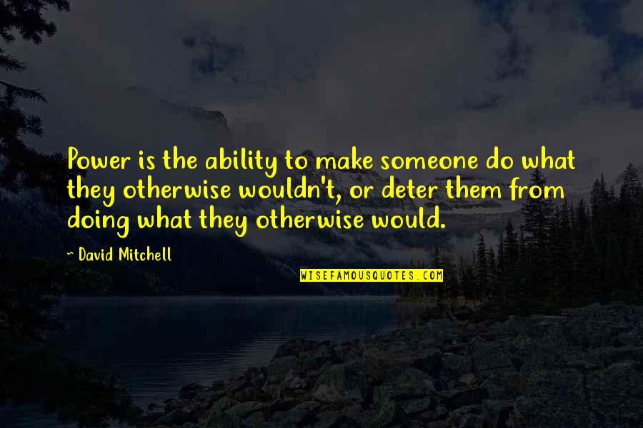 Someone Make Quotes By David Mitchell: Power is the ability to make someone do Someone Make Quotes By David Mitchell: Power is the ability to make someone do