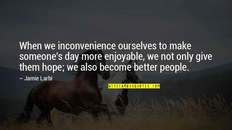Someone Make Quotes By Jamie Larbi: When we inconvenience ourselves to make someone's day Someone Make Quotes By Jamie Larbi: When we inconvenience ourselves to make someone's day
