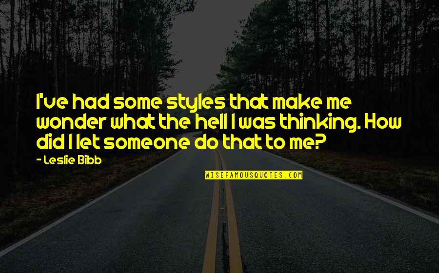 Someone Make Quotes By Leslie Bibb: I've had some styles that make me wonder Someone Make Quotes By Leslie Bibb: I've had some styles that make me wonder