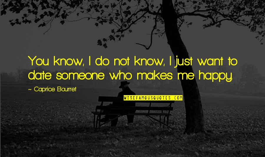 Someone Makes Me Happy Quotes By Caprice Bourret: You know, I do not know, I just Someone Makes Me Happy Quotes By Caprice Bourret: You know, I do not know, I just