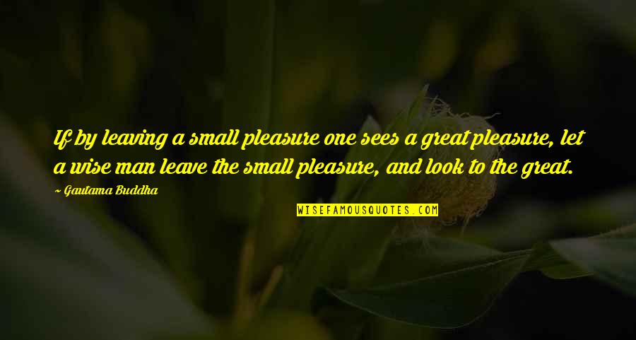 Someone Makes Your Day Quotes By Gautama Buddha: If by leaving a small pleasure one sees