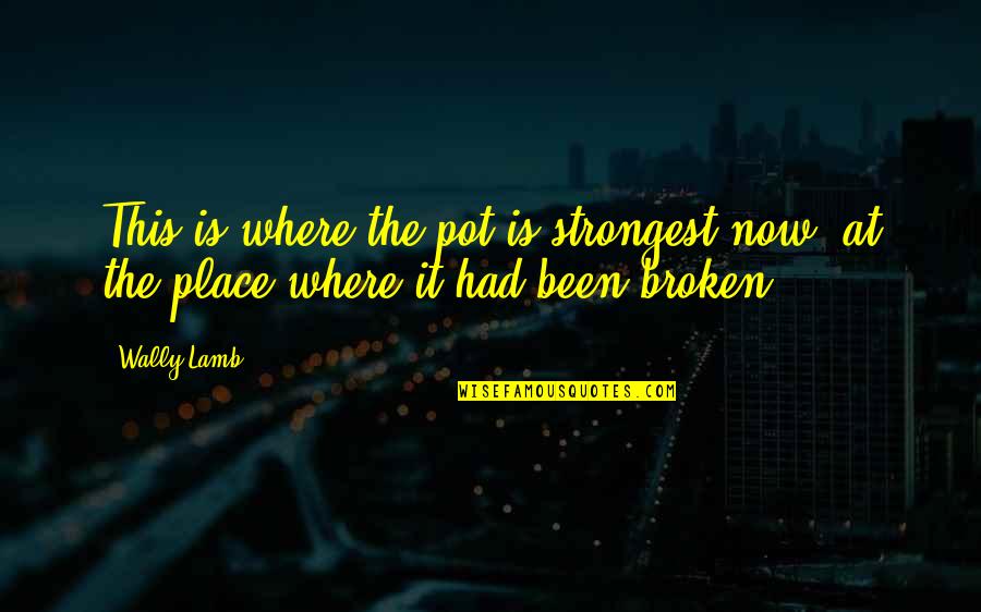 Someone Making You Crazy Quotes By Wally Lamb: This is where the pot is strongest now: