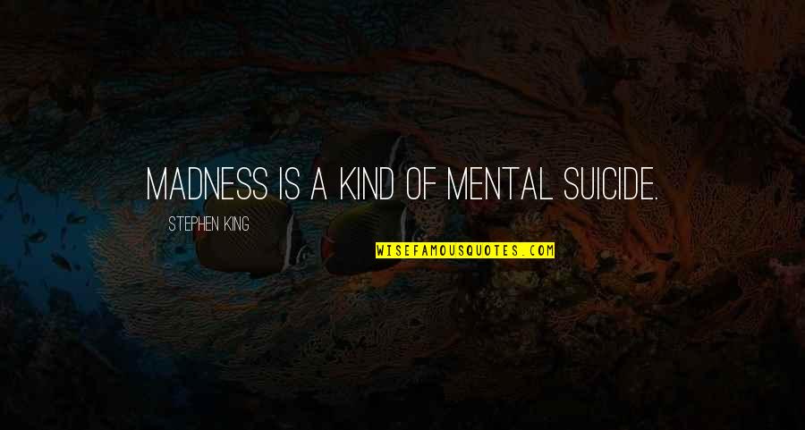 Someone Making You Feel Alone Quotes By Stephen King: Madness is a kind of mental suicide.