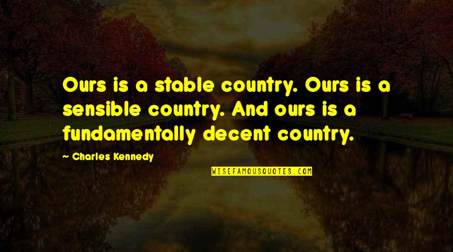Someone Making You Feel Bad About Yourself Quotes By Charles Kennedy: Ours is a stable country. Ours is a
