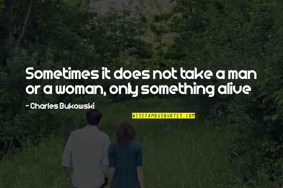 Someone Making You Feel Good Quotes By Charles Bukowski: Sometimes it does not take a man or Someone Making You Feel Good Quotes By Charles Bukowski: Sometimes it does not take a man or