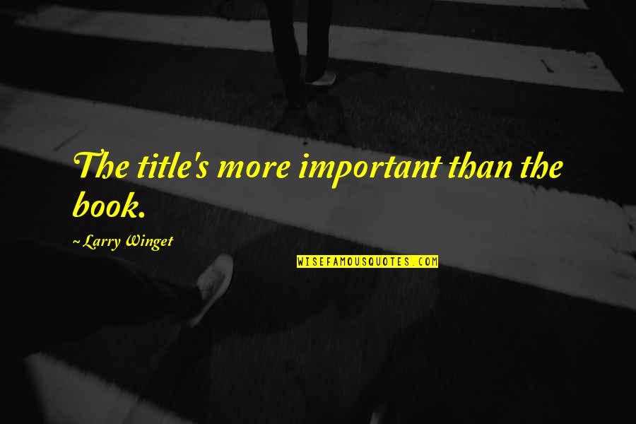 Someone Making You Feel Happy Quotes By Larry Winget: The title's more important than the book. Someone Making You Feel Happy Quotes By Larry Winget: The title's more important than the book.