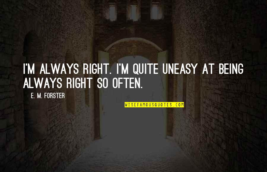 Someone Making You Feel Unimportant Quotes By E. M. Forster: I'm always right. I'm quite uneasy at being